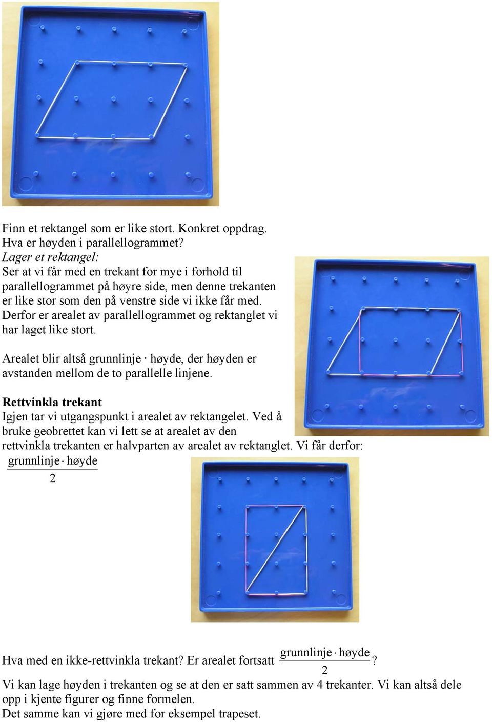 Derfor er arealet av parallellogrammet og rektanglet vi har laget like stort. Arealet blir altså grunnlinje høyde, der høyden er avstanden mellom de to parallelle linjene.