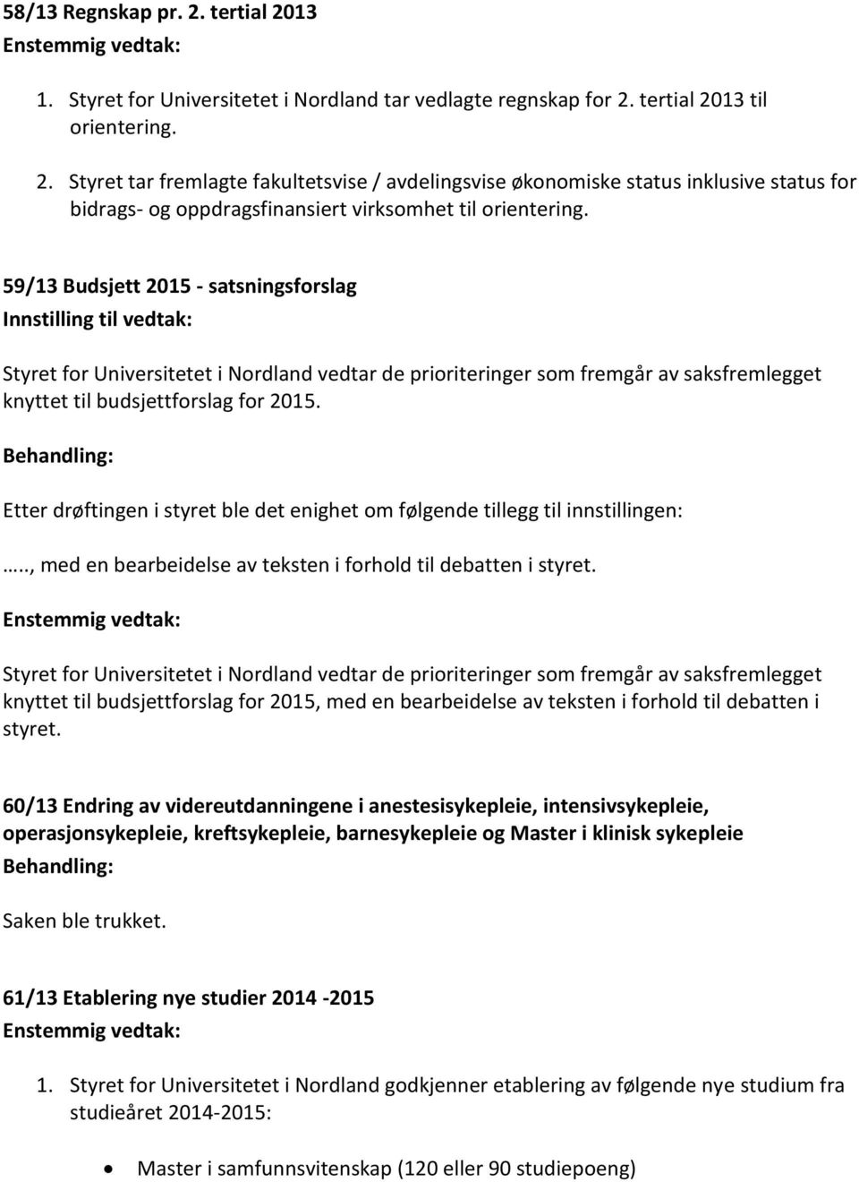 Behandling: Etter drøftingen i styret ble det enighet om følgende tillegg til innstillingen:.., med en bearbeidelse av teksten i forhold til debatten i styret.