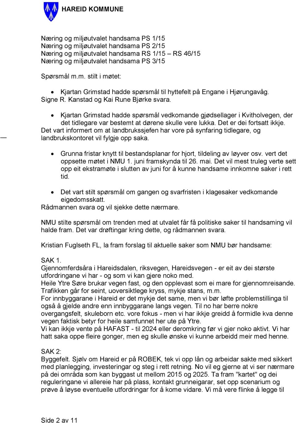 Det vart informert om at landbrukssjefen har vore på synfaring tidlegare, og landbrukskontoret vil fylgje opp saka. Grunna fristar knytt til bestandsplanar for hjort, tildeling av løyver osv.