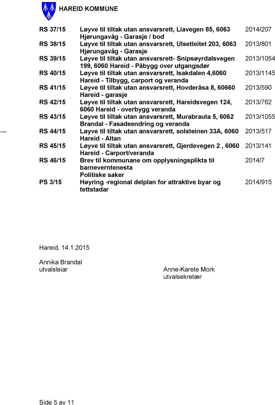 til tiltak utan ansvarsrett, Hovderåsa 8, 60660 Hareid - garasje RS 42/15 Løyve til tiltak utan ansvarsrett, Hareidsvegen 124, 6060 Hareid - overbygg veranda RS 43/15 Løyve til tiltak utan