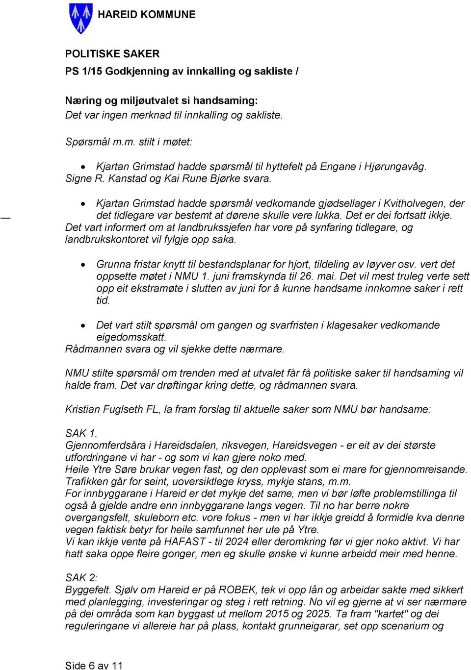 Det vart informert om at landbrukssjefen har vore på synfaring tidlegare, og landbrukskontoret vil fylgje opp saka. Grunna fristar knytt til bestandsplanar for hjort, tildeling av løyver osv.