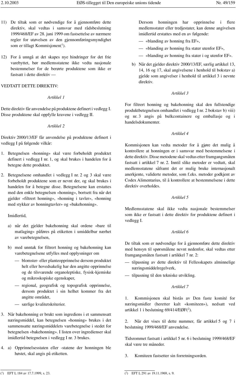 12) For å unngå at det skapes nye hindringer for det frie varebyttet, bør medlemsstatene ikke vedta nasjonale bestemmelser for de berørte produktene som ikke er fastsatt i dette direktiv VEDTATT