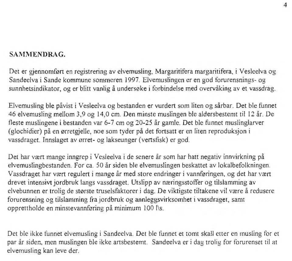 Elvemusling ble påvist i Vesleelva og bestanden er vurdert som liten og sårbar. Det ble funnet 46 elvemusling mellom 3,9 og 14,0 cm. Den minste muslingen ble aldersbestemt til 12 år.