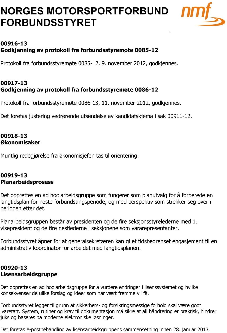 Det foretas justering vedrørende utsendelse av kandidatskjema i sak 00911-12. 00918-13 Økonomisaker Muntlig redegjørelse fra økonomisjefen tas til orientering.