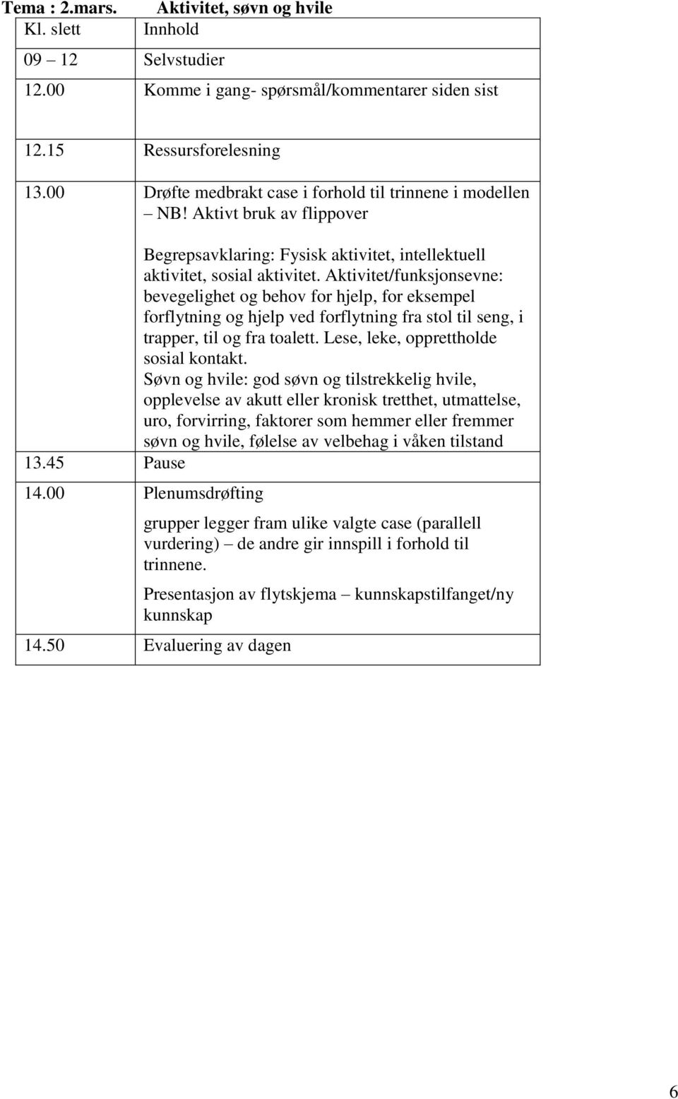 Aktivitet/funksjonsevne: bevegelighet og behov for hjelp, for eksempel forflytning og hjelp ved forflytning fra stol til seng, i trapper, til og fra toalett. Lese, leke, opprettholde sosial kontakt.