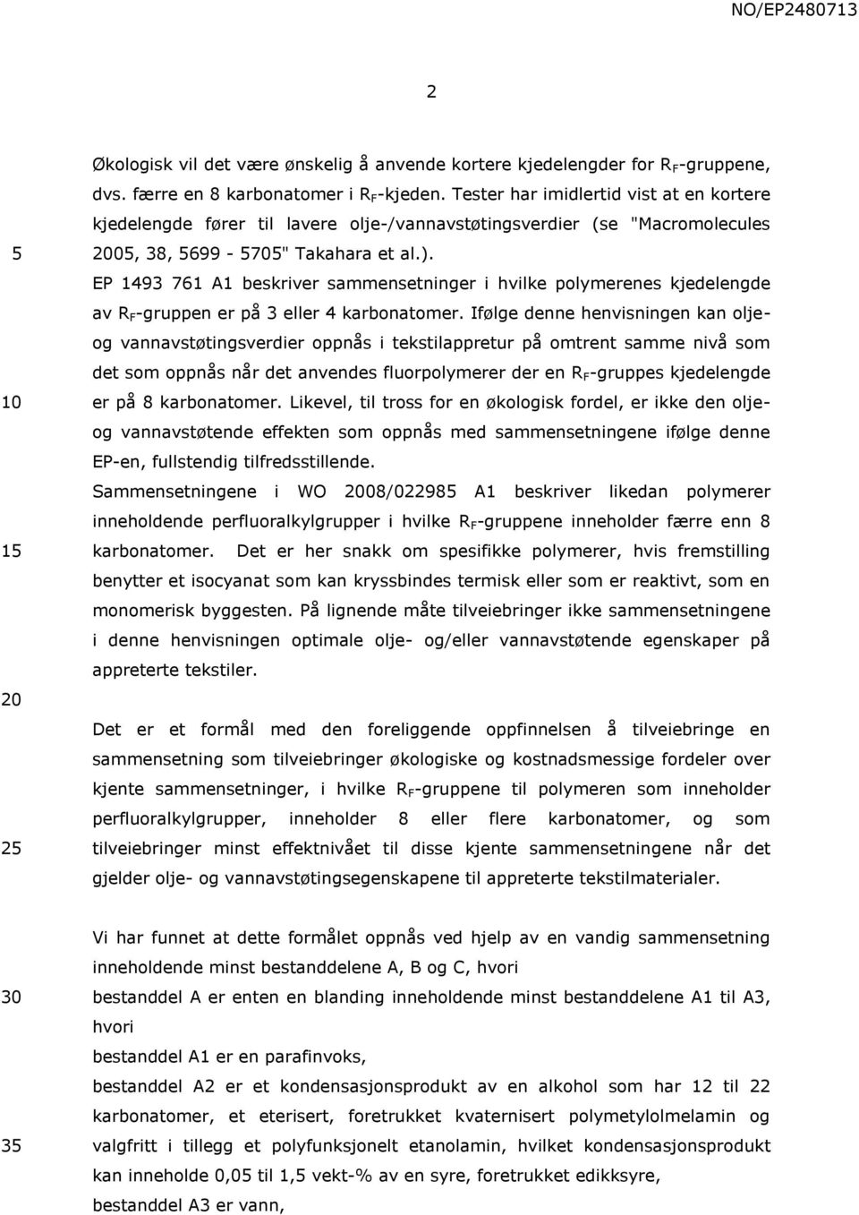 EP 1493 761 A1 beskriver sammensetninger i hvilke polymerenes kjedelengde av R F -gruppen er på 3 eller 4 karbonatomer.