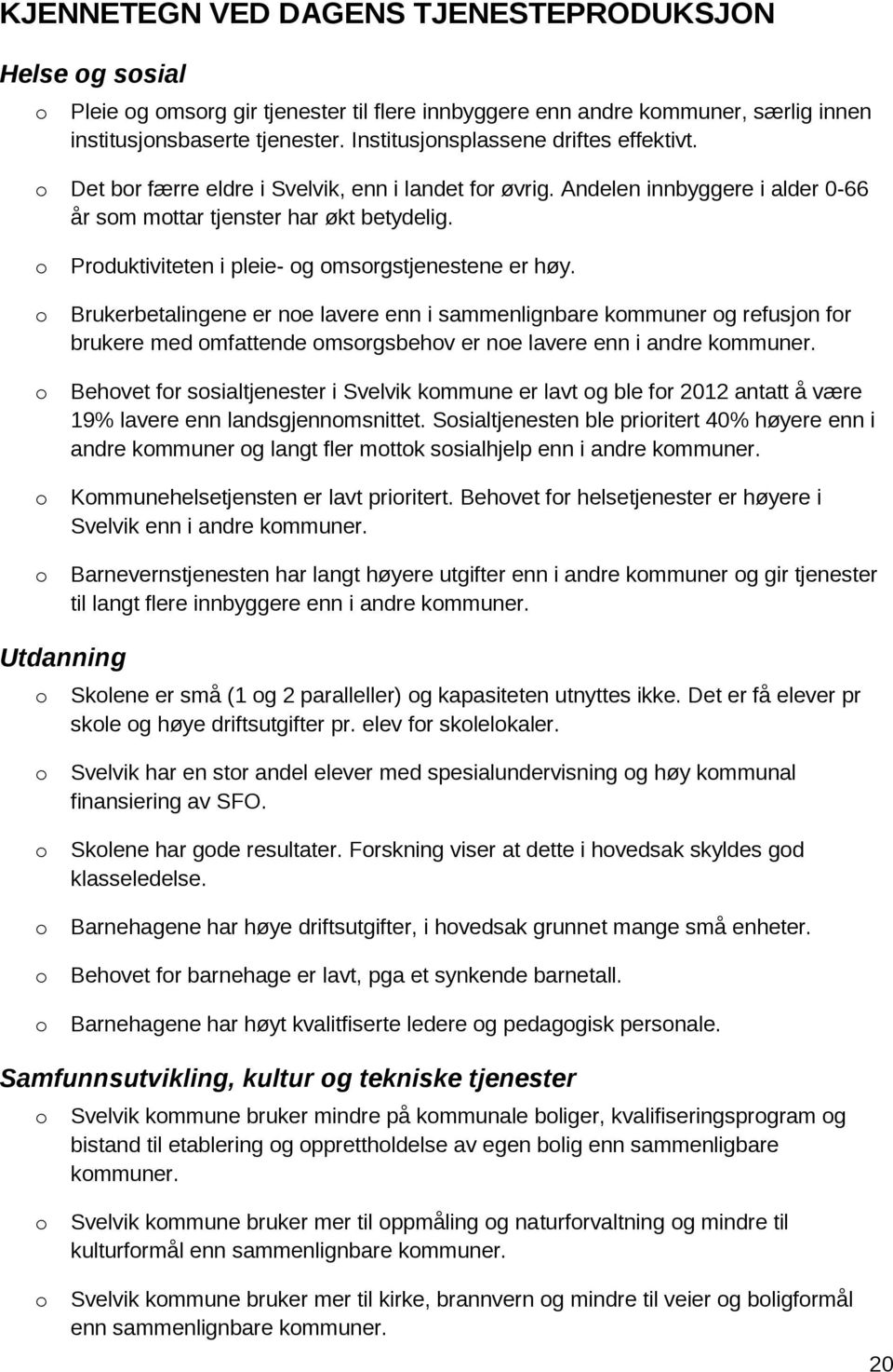 Prduktiviteten i pleie- g msrgstjenestene er høy. Brukerbetalingene er ne lavere enn i sammenlignbare kmmuner g refusjn fr brukere med mfattende msrgsbehv er ne lavere enn i andre kmmuner.