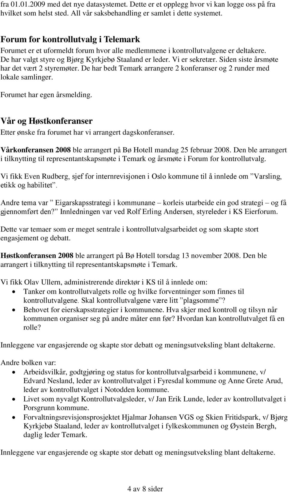 Siden siste årsmøte har det vært 2 styremøter. De har bedt Temark arrangere 2 konferanser og 2 runder med lokale samlinger. Forumet har egen årsmelding.