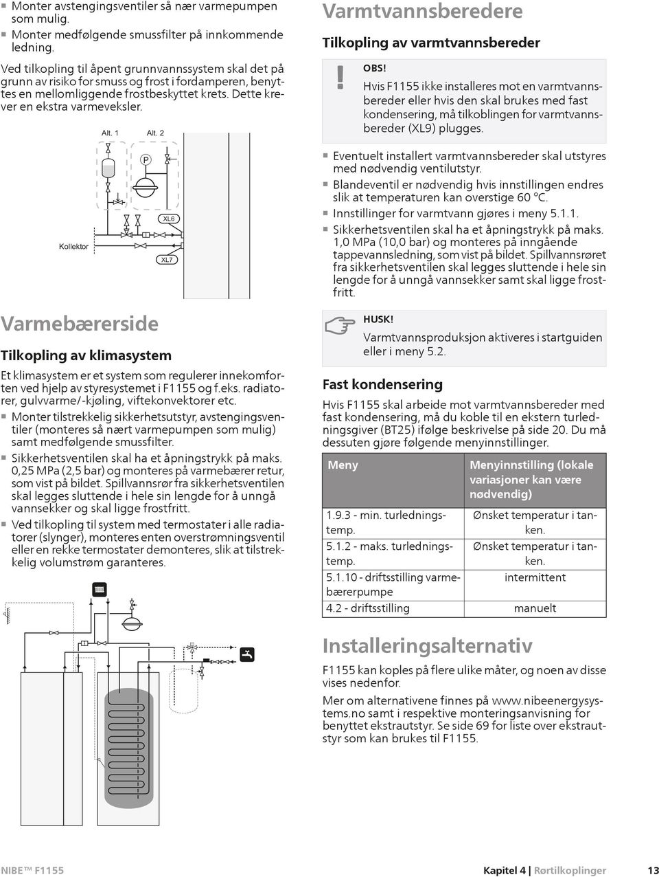 Varmtvannsberedere Tilkopling av varmtvannsbereder Hvis F1155 ikke installeres mot en varmtvannsbereder eller hvis den skal brukes med fast kdensering, må tilkoblingen for varmtvannsbereder (XL9)