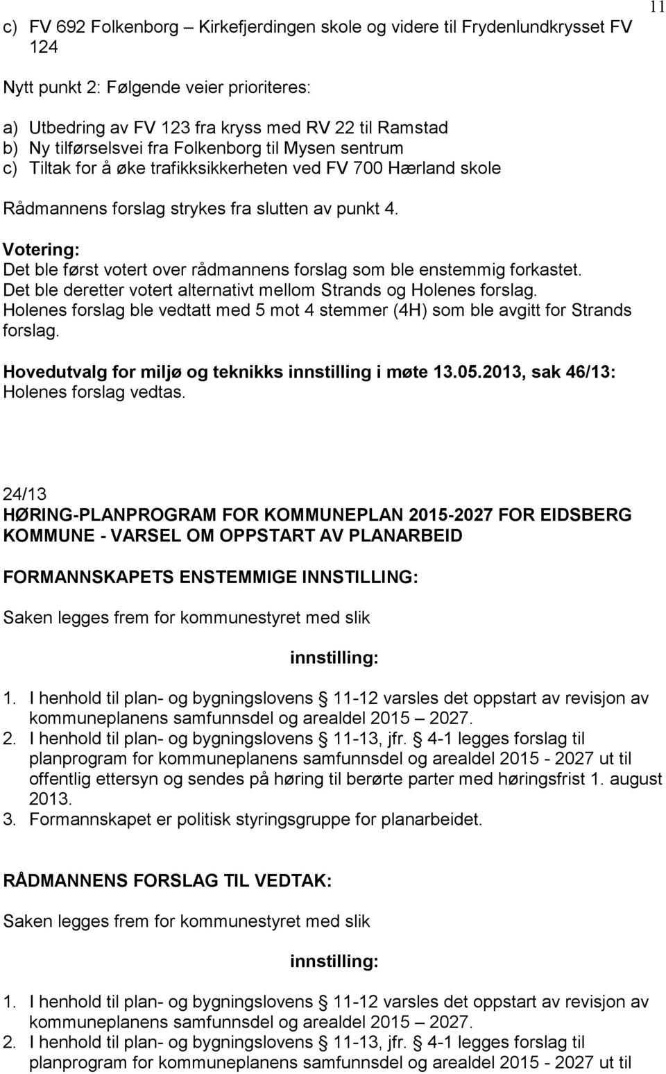 Votering: Det ble først votert over rådmannens forslag som ble enstemmig forkastet. Det ble deretter votert alternativt mellom Strands og Holenes forslag.