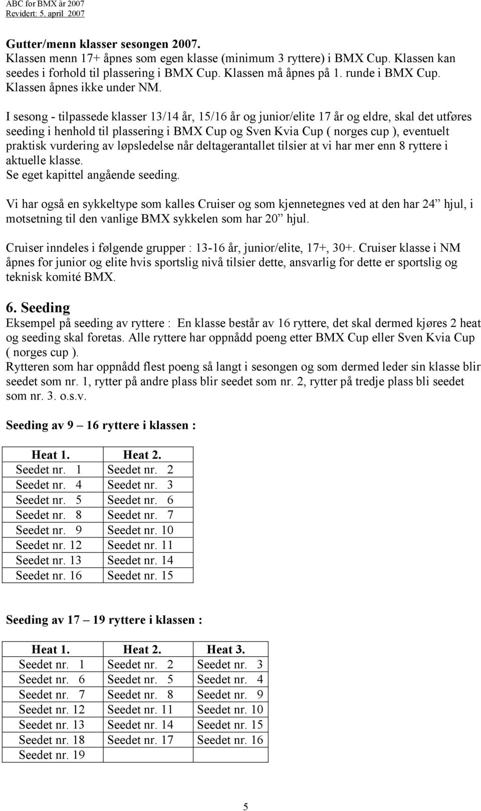 I sesong - tilpassede klasser 13/14, 15/16 og junior/elite 17 og eldre, skal det utføres seeding i henhold til plassering i BMX Cup og Sven Kvia Cup ( norges cup ), eventuelt praktisk vurdering av