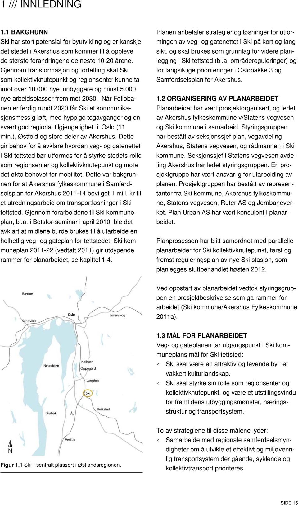 Når Follobanen er ferdig rundt 2020 får Ski et kommunikasjonsmessig løft, med hyppige togavganger og en svært god regional tilgjengelighet til Oslo (11 min.), Østfold og store deler av Akershus.