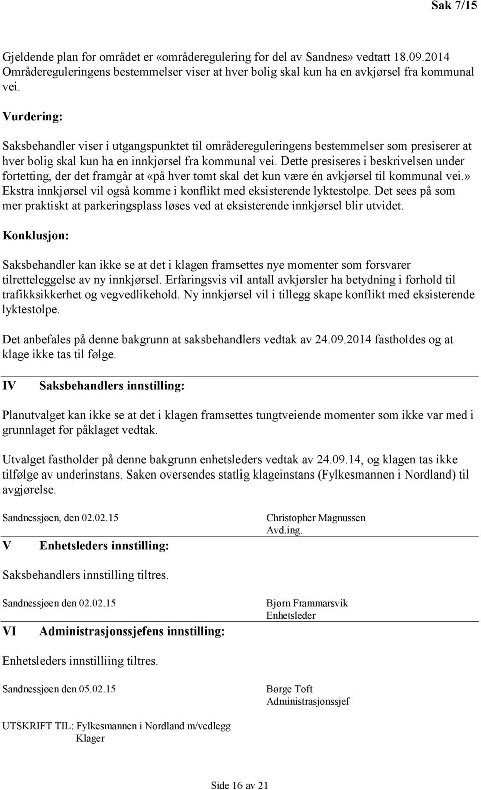 Dette presiseres i beskrivelsen under fortetting, der det framgår at «på hver tomt skal det kun være én avkjørsel til kommunal vei.