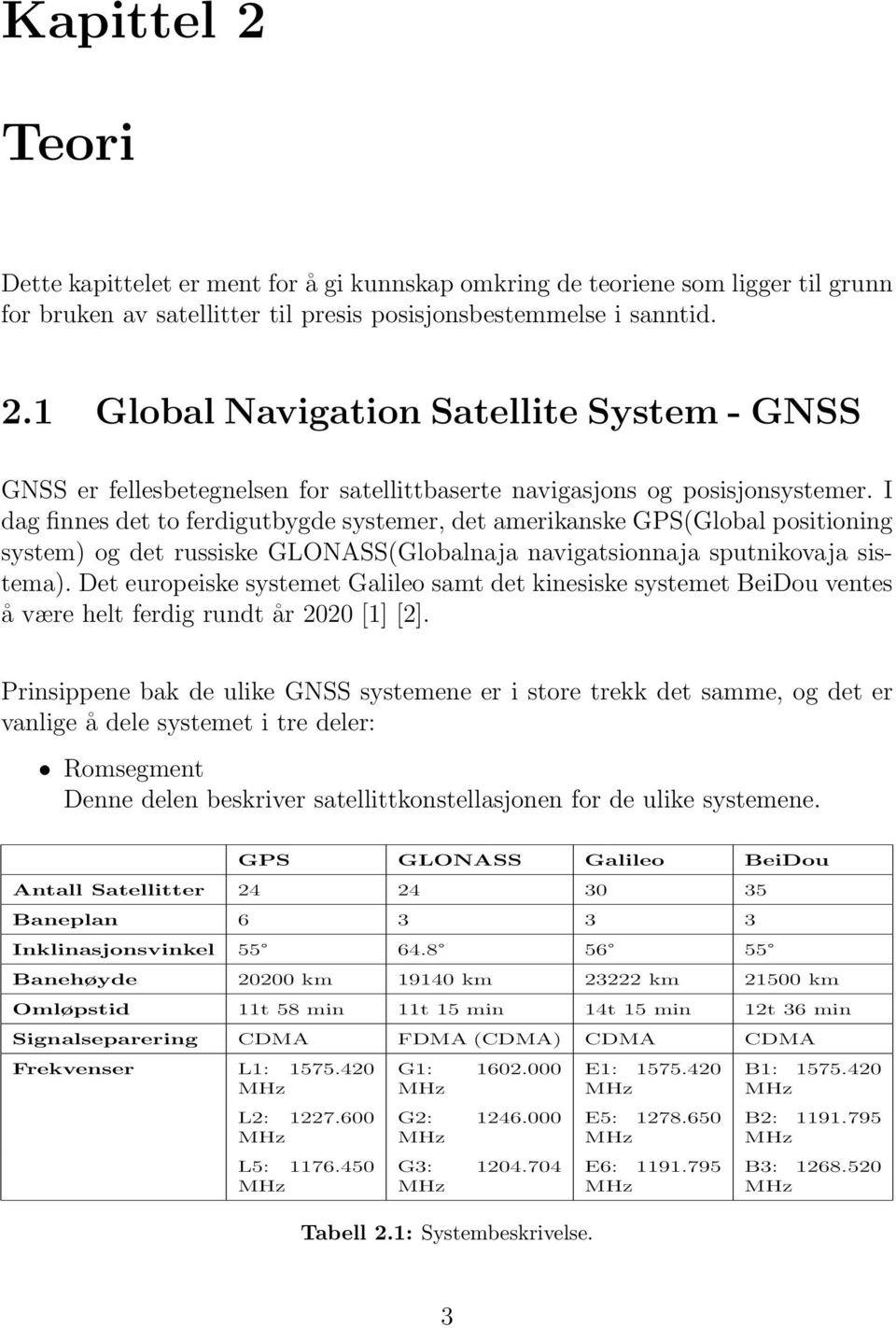 Det europeiske systemet Galileo samt det kinesiske systemet BeiDou ventes å være helt ferdig rundt år 2020 [1] [2].
