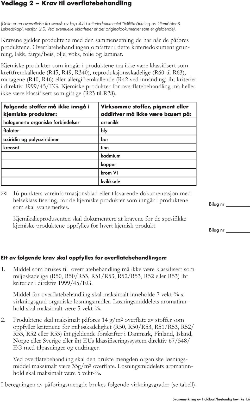 Overflatebehandlingen omfatter i dette kriteriedokument grunning, lakk, farge/beis, olje, voks, folie og laminat.