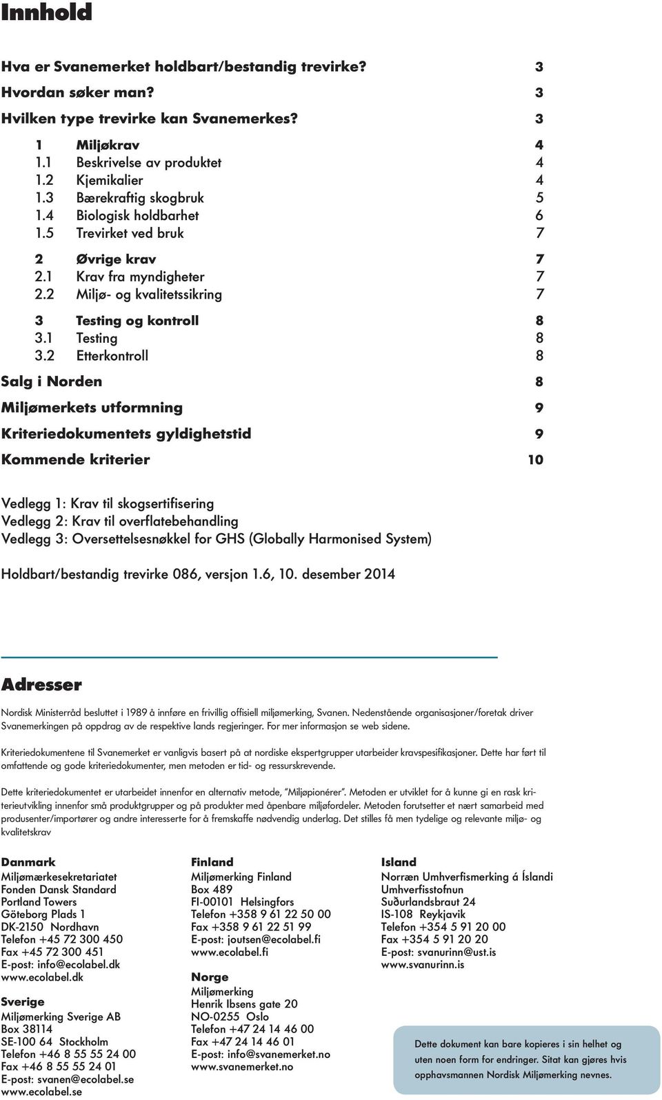 2 Etterkontroll 8 Salg i Norden 8 Miljømerkets utformning 9 Kriteriedokumentets gyldighetstid 9 Kommende kriterier 10 Vedlegg 1: Krav til skogsertifisering Vedlegg 2: Krav til overflatebehandling