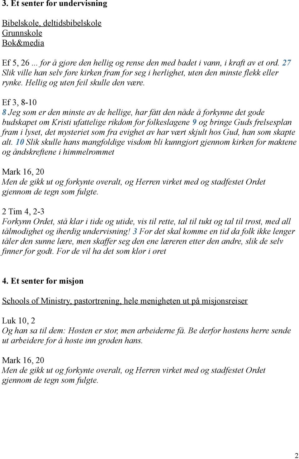 Ef 3, 8-10 8 Jeg som er den minste av de hellige, har fått den nåde å forkynne det gode budskapet om Kristi ufattelige rikdom for folkeslagene 9 og bringe Guds frelsesplan fram i lyset, det mysteriet