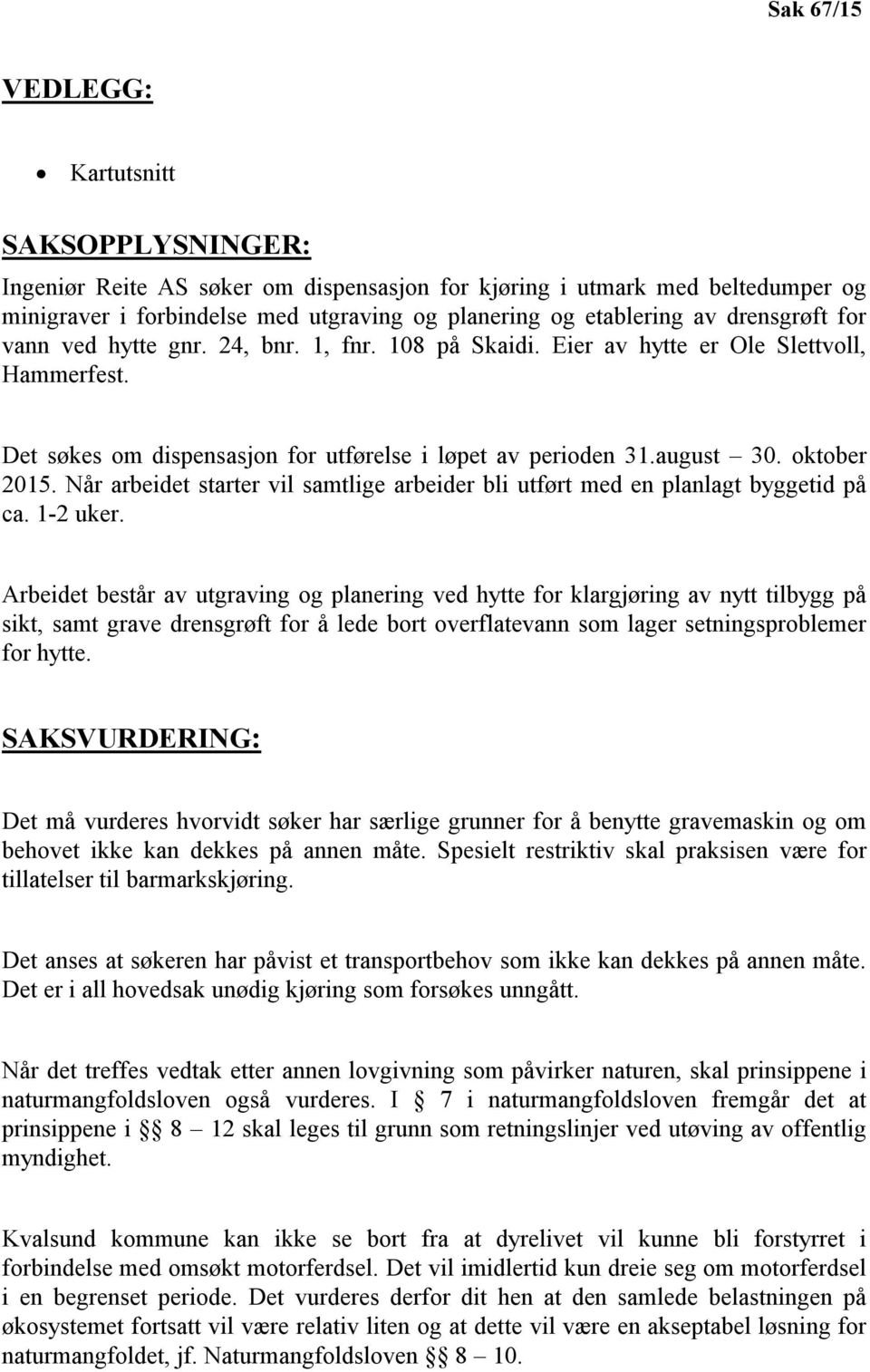 Når arbeidet starter vil samtlige arbeider bli utført med en planlagt byggetid på ca. 1-2 uker.