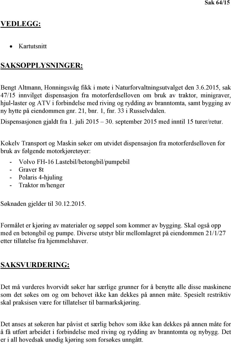 2015, sak 47/15 innvilget dispensasjon fra motorferdselloven om bruk av traktor, minigraver, hjul-laster og ATV i forbindelse med riving og rydding av branntomta, samt bygging av ny hytte på