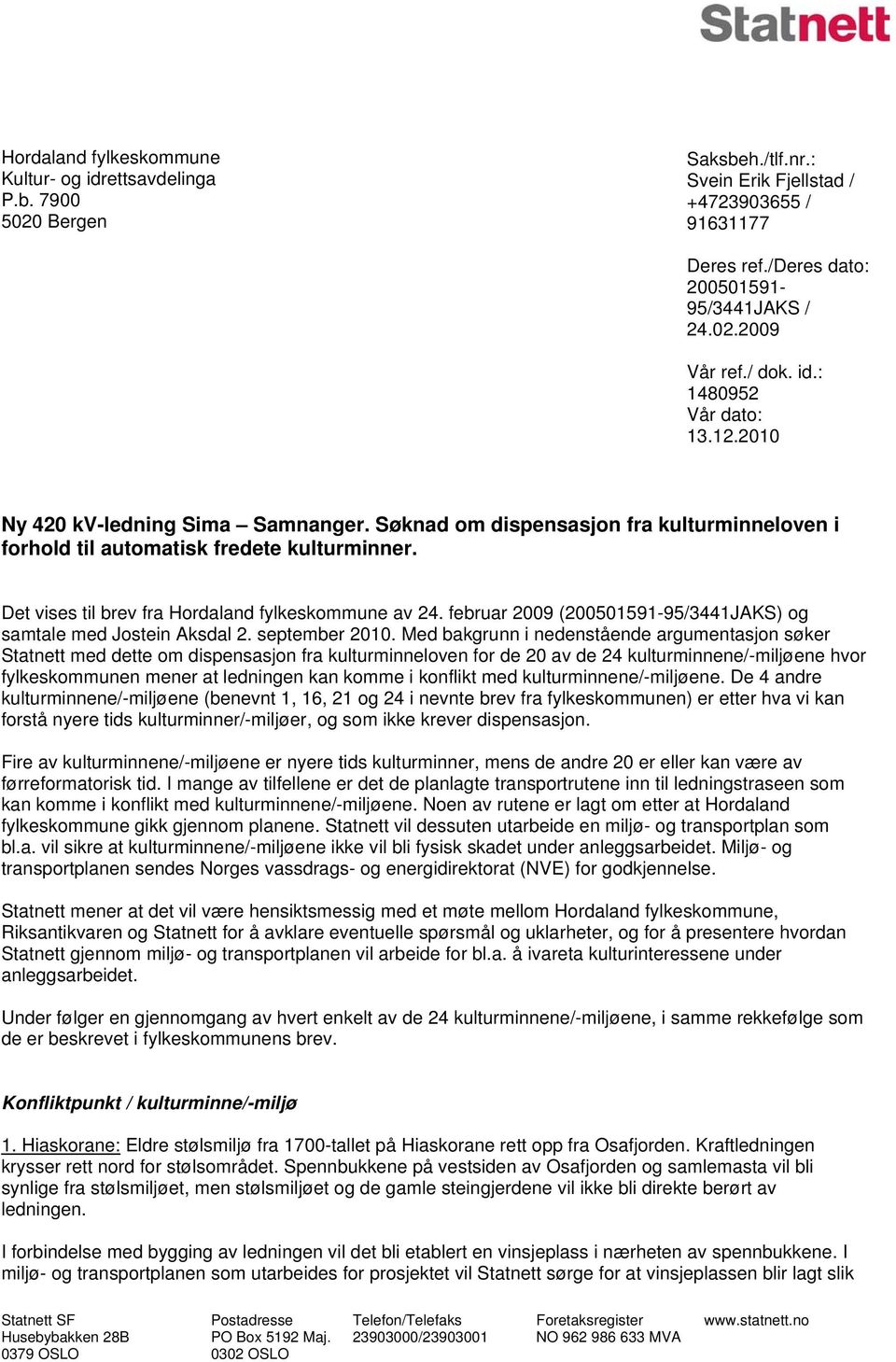 Det vises til brev fra Hordaland fylkeskommune av 24. februar 2009 (200501591-95/3441JAKS) og samtale med Jostein Aksdal 2. september 2010.