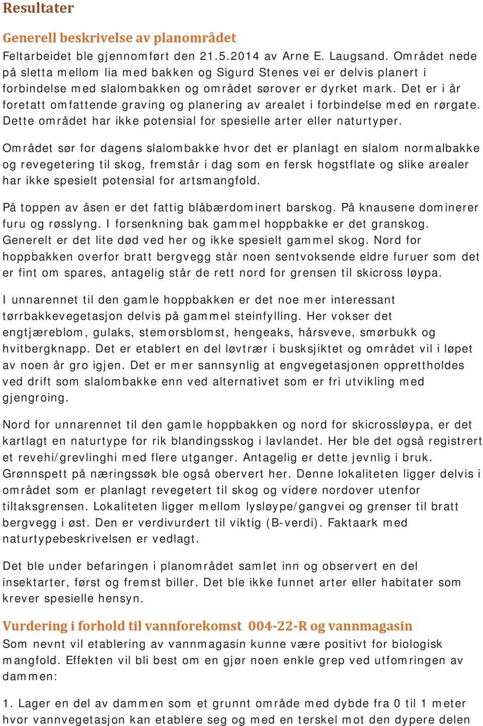 Det er i år foretatt omfattende graving og planering av arealet i forbindelse med en rørgate. Dette området har ikke potensial for spesielle arter eller naturtyper.