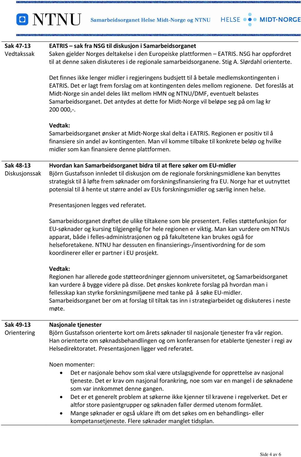 Det finnes ikke lenger midler i regjeringens budsjett til å betale medlemskontingenten i EATRIS. Det er lagt frem forslag om at kontingenten deles mellom regionene.