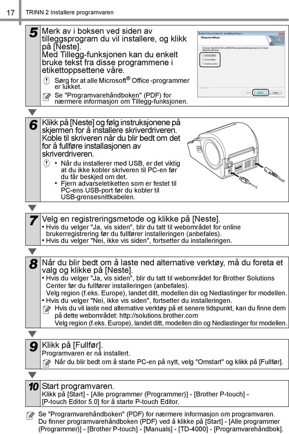 Se "Programvarehåndboken" (PDF) for nærmere informasjon om Tillegg-funksjonen. 6 7 8 9 Klikk på [Neste] og følg instruksjonene på skjermen for å installere skriverdriveren.