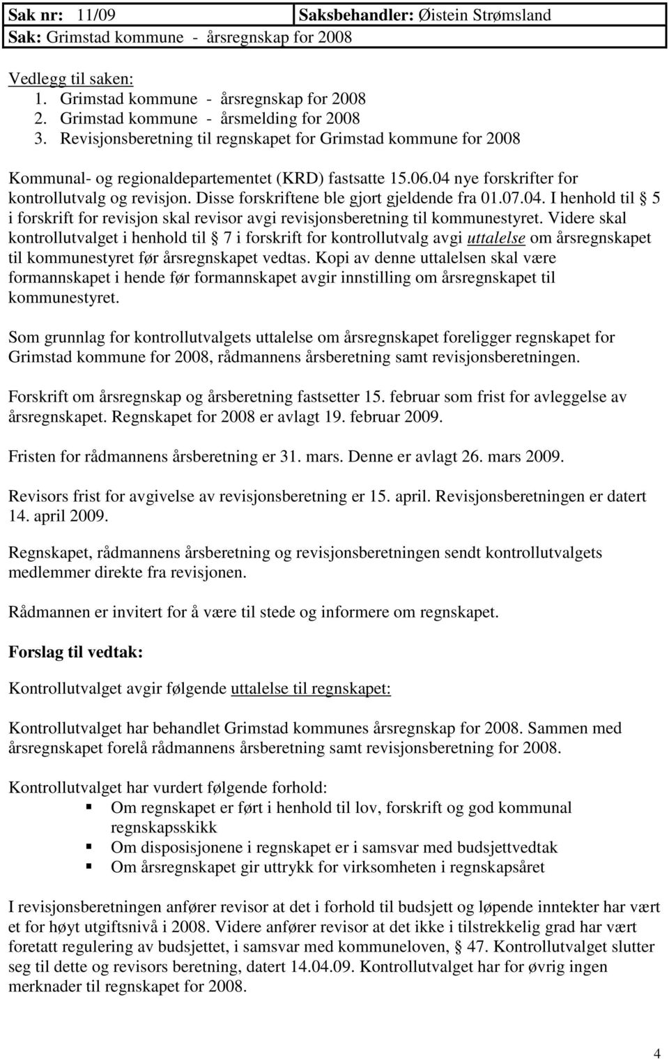 Disse forskriftene ble gjort gjeldende fra 01.07.04. I henhold til 5 i forskrift for revisjon skal revisor avgi revisjonsberetning til kommunestyret.