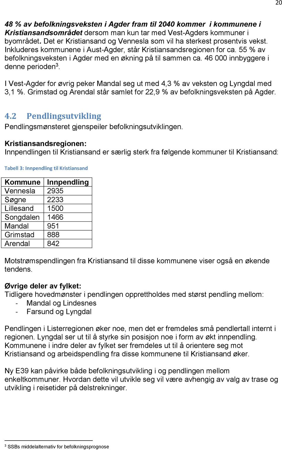 55 % av befolkningsveksten i Agder med en økning på til sammen ca. 46 000 innbyggere i denne perioden 3. I Vest-Agder for øvrig peker Mandal seg ut med 4,3 % av veksten og Lyngdal med 3,1 %.