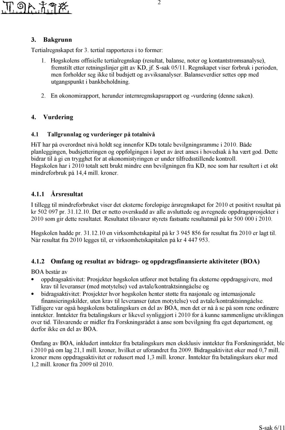 Regnskapet viser forbruk i perioden, men forholder seg ikke til budsjett og avviksanalyser. Balanseverdier settes opp med utgangspunkt i bankbeholdning. 2.