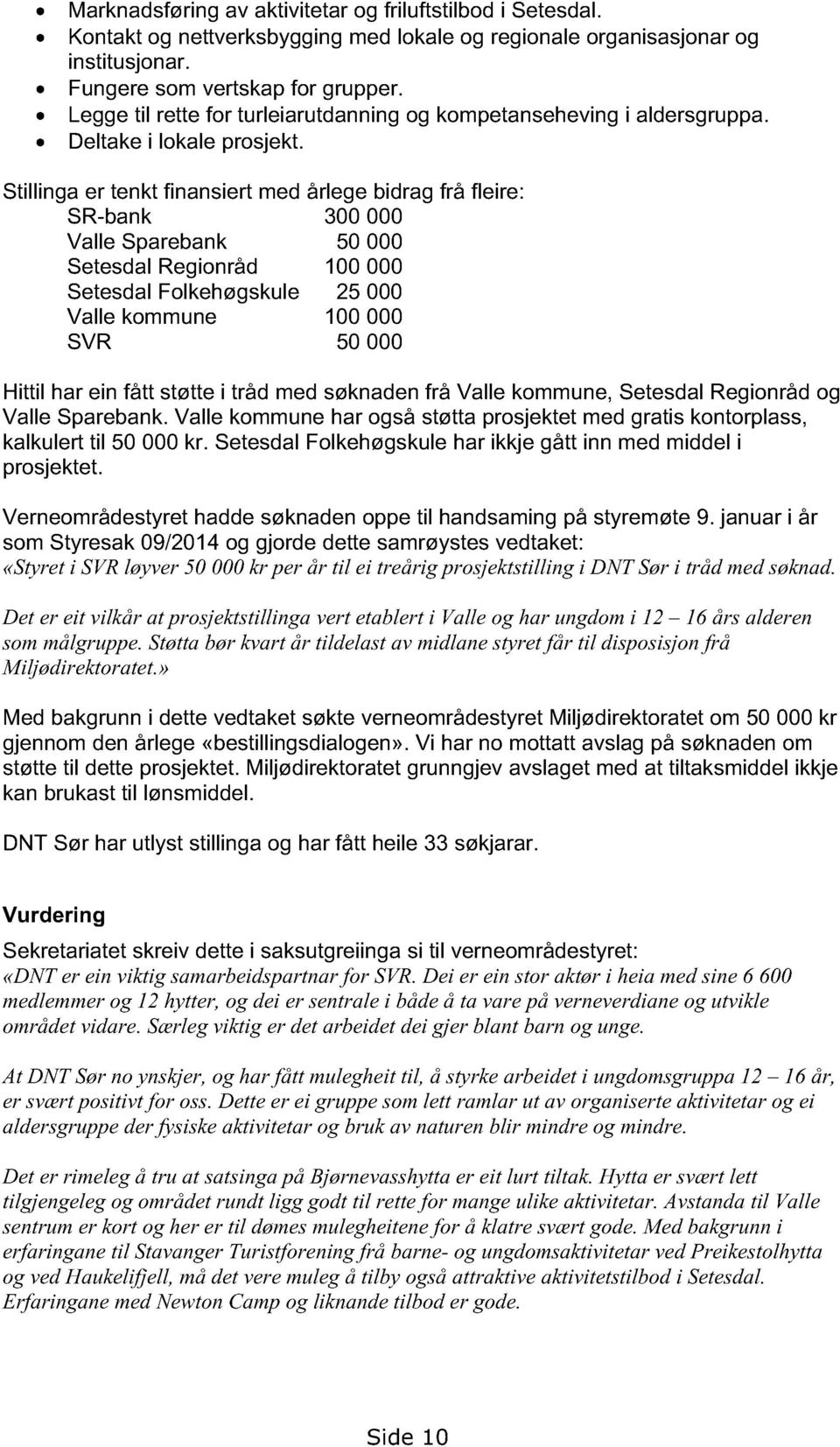 Stillinga er tenkt finansiert med årlege bidrag frå fleire: SR-bank 300 000 Valle Sparebank 50 000 Setesdal Regionråd 100 000 Setesdal Folkehøgskule 25 000 Valle kommune 100 000 SVR 50 000 Hittil har