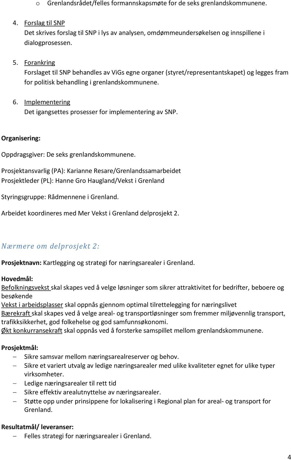 Implementering Det igangsettes prosesser for implementering av SNP. Organisering: Oppdragsgiver: De seks grenlandskommunene.