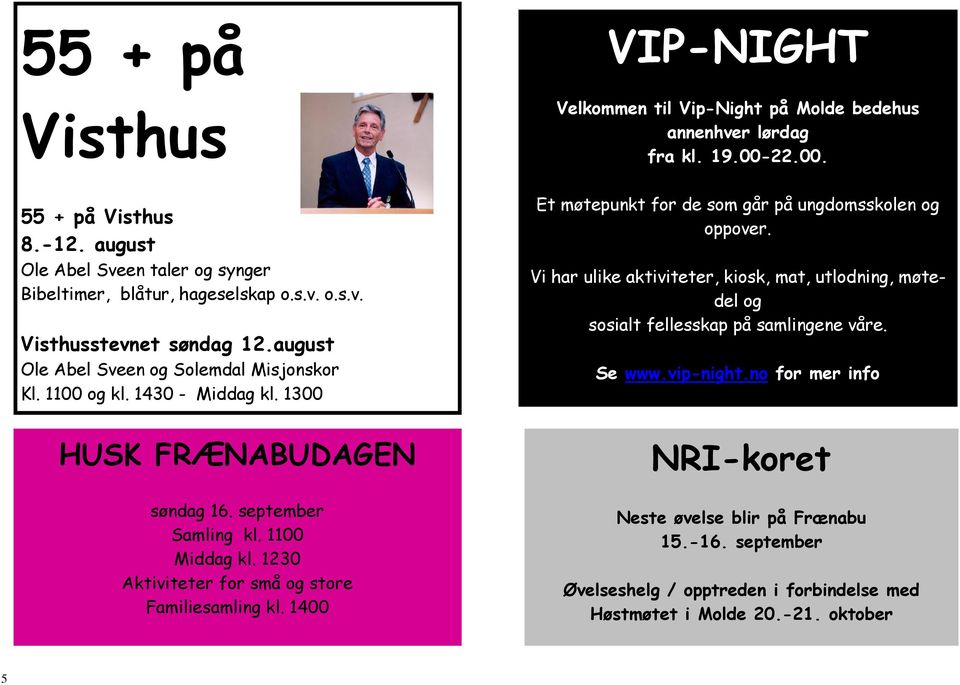 1230 Aktiviteter for små og store Familiesamling kl. 1400 VIP-NIGHT Velkommen til Vip-Night på Molde bedehus annenhver lørdag fra kl. 19.00-22.00. Et møtepunkt for de som går på ungdomsskolen og oppover.