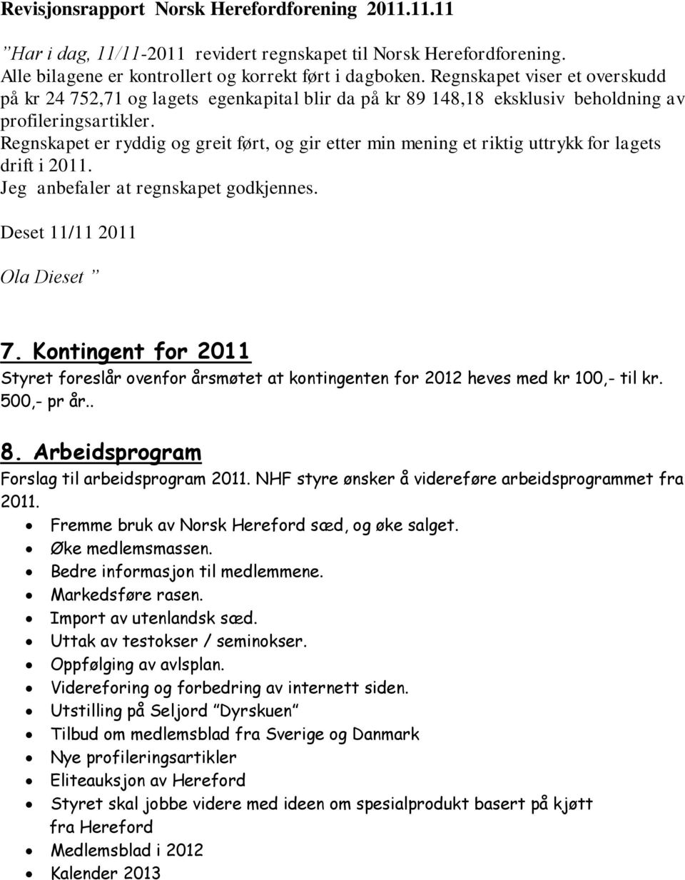 Regnskapet er ryddig og greit ført, og gir etter min mening et riktig uttrykk for lagets drift i 2011. Jeg anbefaler at regnskapet godkjennes. Deset 11/11 2011 Ola Dieset 7.