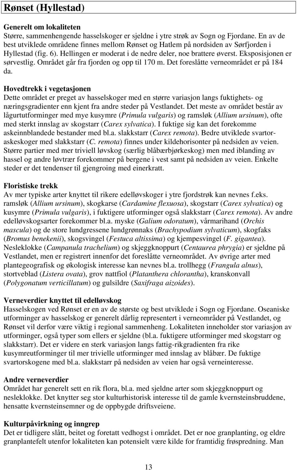 Eksposisjonen er sørvestlig. Området går fra fjorden og opp til 170 m. Det foreslåtte verneområdet er på 184 da.