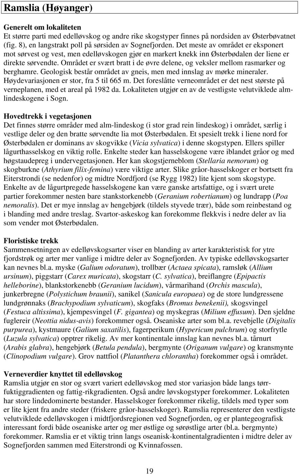 Området er svært bratt i de øvre delene, og veksler mellom rasmarker og berghamre. Geologisk består området av gneis, men med innslag av mørke mineraler. Høydevariasjonen er stor, fra 5 til 665 m.