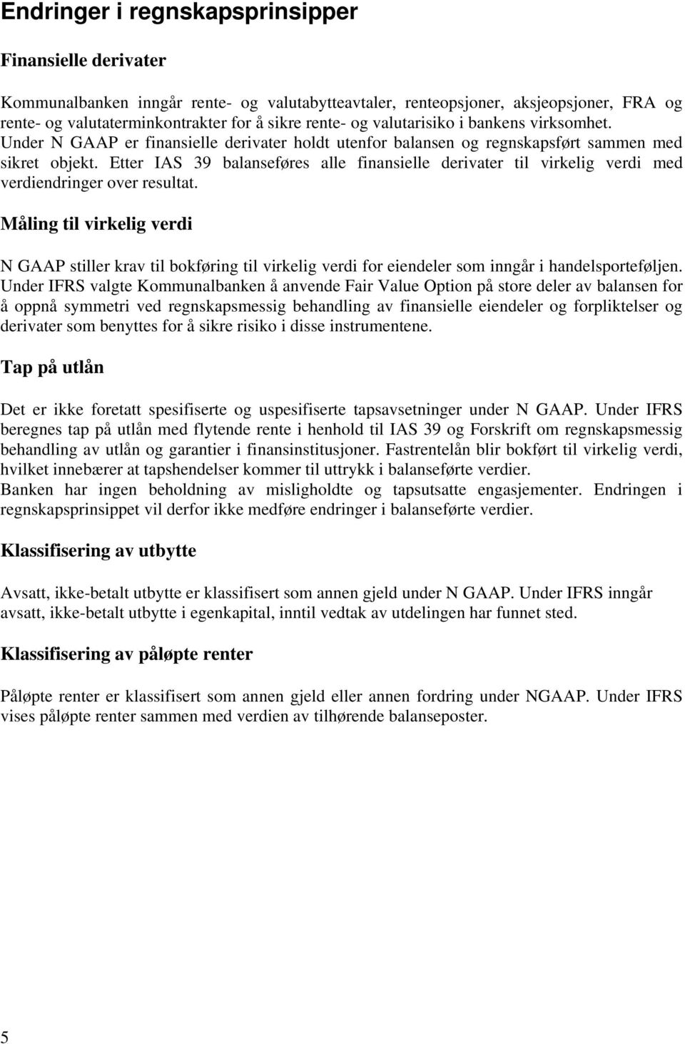 Etter IAS 39 balanseføres alle finansielle derivater til virkelig verdi med verdiendringer over resultat.