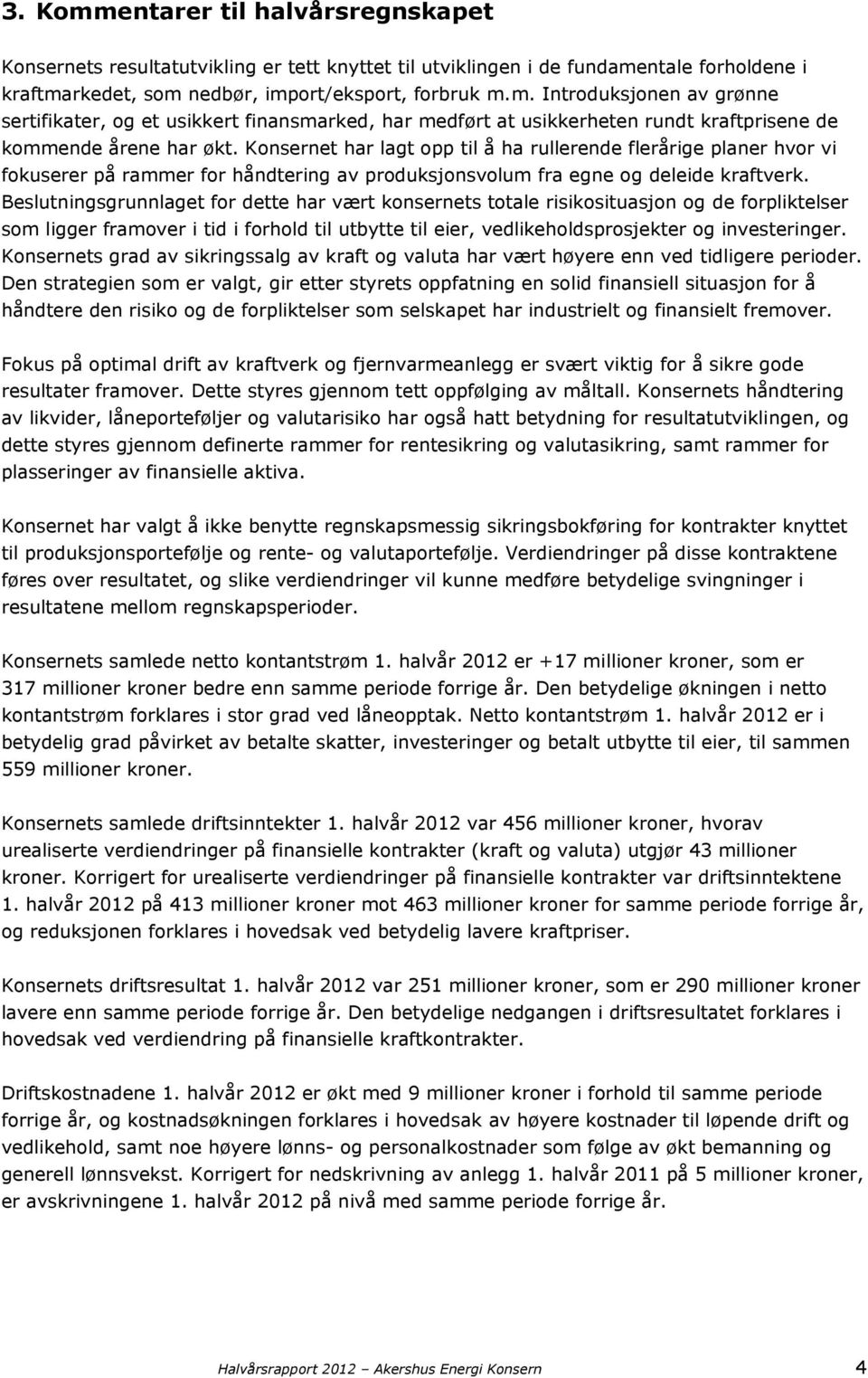 Beslutningsgrunnlaget for dette har vært konsernets totale risikosituasjon og de forpliktelser som ligger framover i tid i forhold til utbytte til eier, vedlikeholdsprosjekter og investeringer.