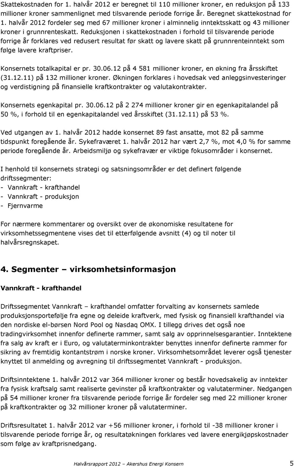 Reduksjonen i skattekostnaden i forhold til tilsvarende periode forrige år forklares ved redusert resultat før skatt og lavere skatt på grunnrenteinntekt som følge lavere kraftpriser.