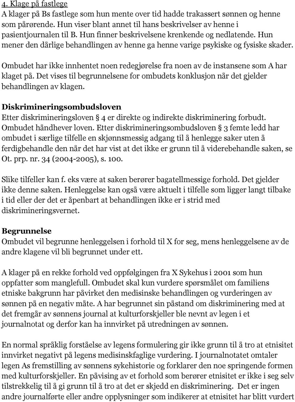 Ombudet har ikke innhentet noen redegjørelse fra noen av de instansene som A har klaget på. Det vises til begrunnelsene for ombudets konklusjon når det gjelder behandlingen av klagen.