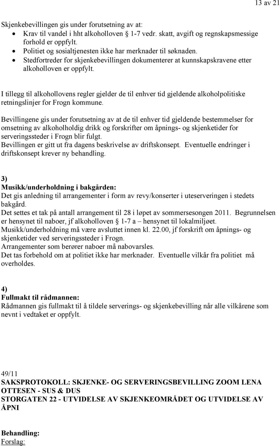 I tillegg til alkohollovens regler gjelder de til enhver tid gjeldende alkoholpolitiske retningslinjer for Frogn kommune.