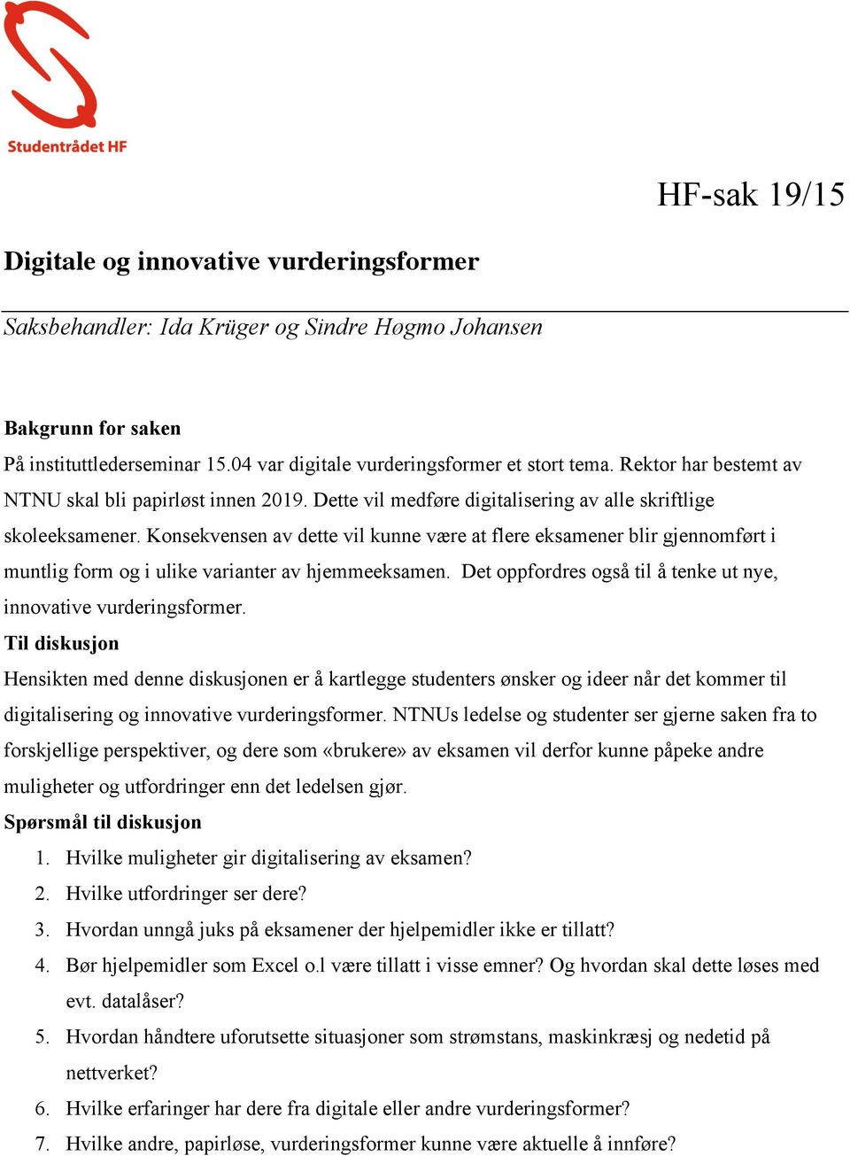 Konsekvensen av dette vil kunne være at flere eksamener blir gjennomført i muntlig form og i ulike varianter av hjemmeeksamen. Det oppfordres også til å tenke ut nye, innovative vurderingsformer.