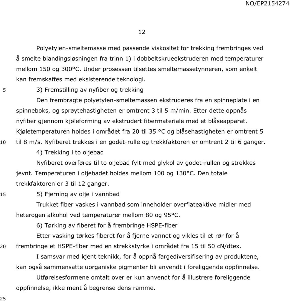 3) Fremstilling av nyfiber og trekking Den frembragte polyetylen-smeltemassen ekstruderes fra en spinneplate i en spinneboks, og sprøytehastigheten er omtrent 3 til m/min.