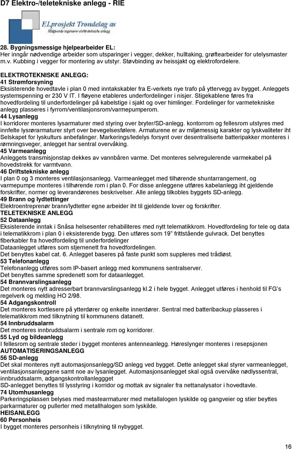 Anleggets systemspenning er 230 V IT. I fløyene etableres underfordelinger i nisjer. Stigekablene føres fra hovedfordeling til underfordelinger på kabelstige i sjakt og over himlinger.