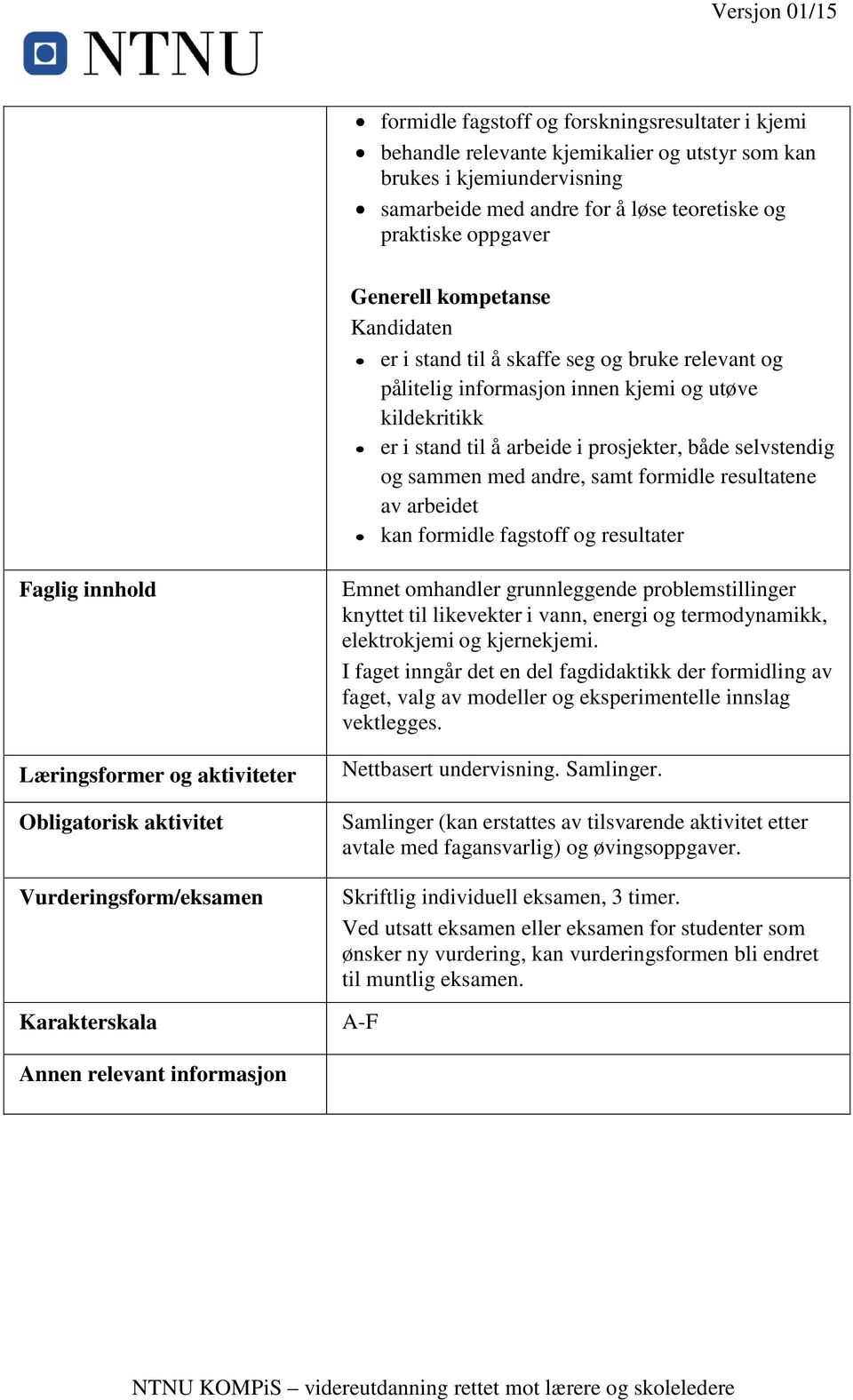 andre, samt formidle resultatene av arbeidet kan formidle fagstoff og resultater Faglig innhold Læringsformer og aktiviteter Obligatorisk aktivitet Vurderingsform/eksamen Karakterskala Emnet