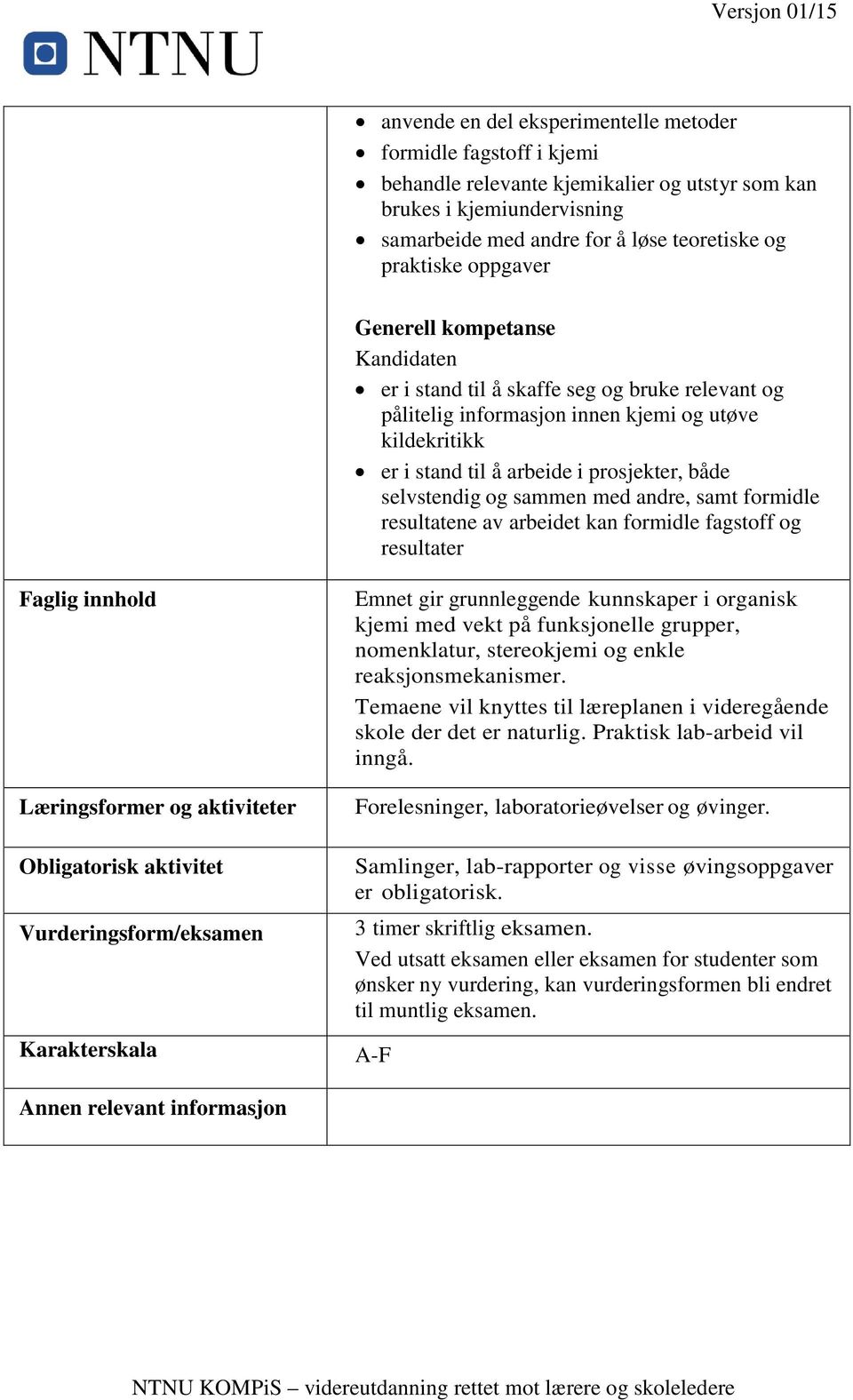 selvstendig og sammen med andre, samt formidle resultatene av arbeidet kan formidle fagstoff og resultater Faglig innhold Læringsformer og aktiviteter Obligatorisk aktivitet Vurderingsform/eksamen