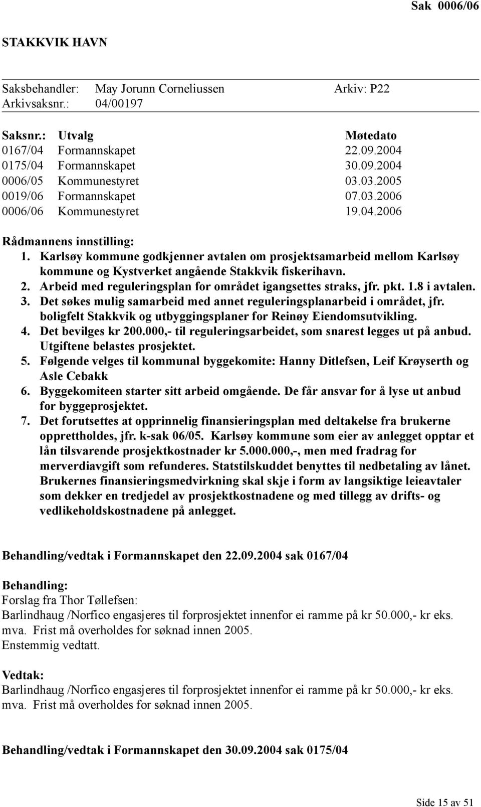 Karlsøy kommune godkjenner avtalen om prosjektsamarbeid mellom Karlsøy kommune og Kystverket angående Stakkvik fiskerihavn. 2. Arbeid med reguleringsplan for området igangsettes straks, jfr. pkt. 1.