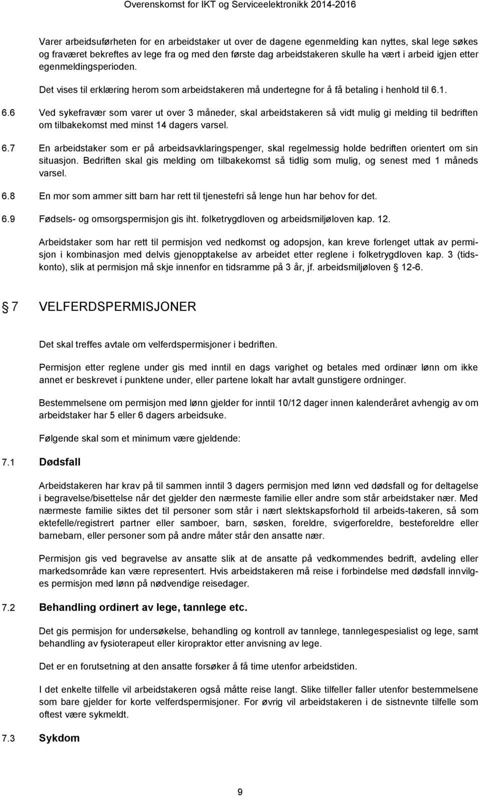 1. 6.6 Ved sykefravær som varer ut over 3 måneder, skal arbeidstakeren så vidt mulig gi melding til bedriften om tilbakekomst med minst 14 dagers varsel. 6.7 En arbeidstaker som er på arbeidsavklaringspenger, skal regelmessig holde bedriften orientert om sin situasjon.