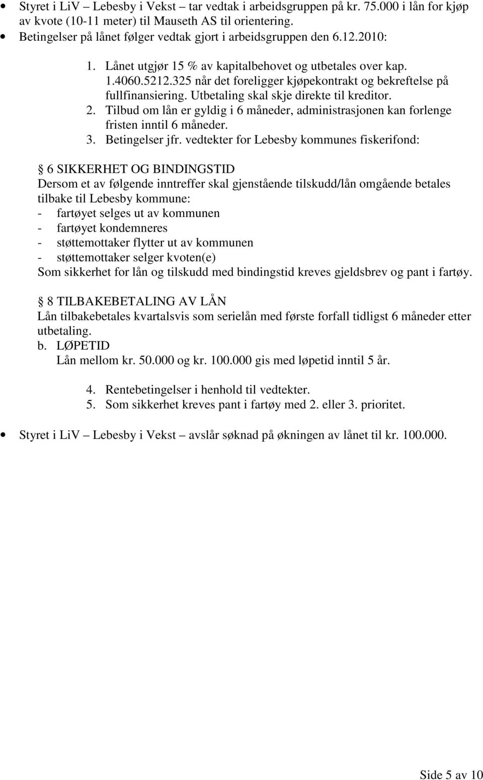 325 når det foreligger kjøpekontrakt og bekreftelse på fullfinansiering. Utbetaling skal skje direkte til kreditor. 2.