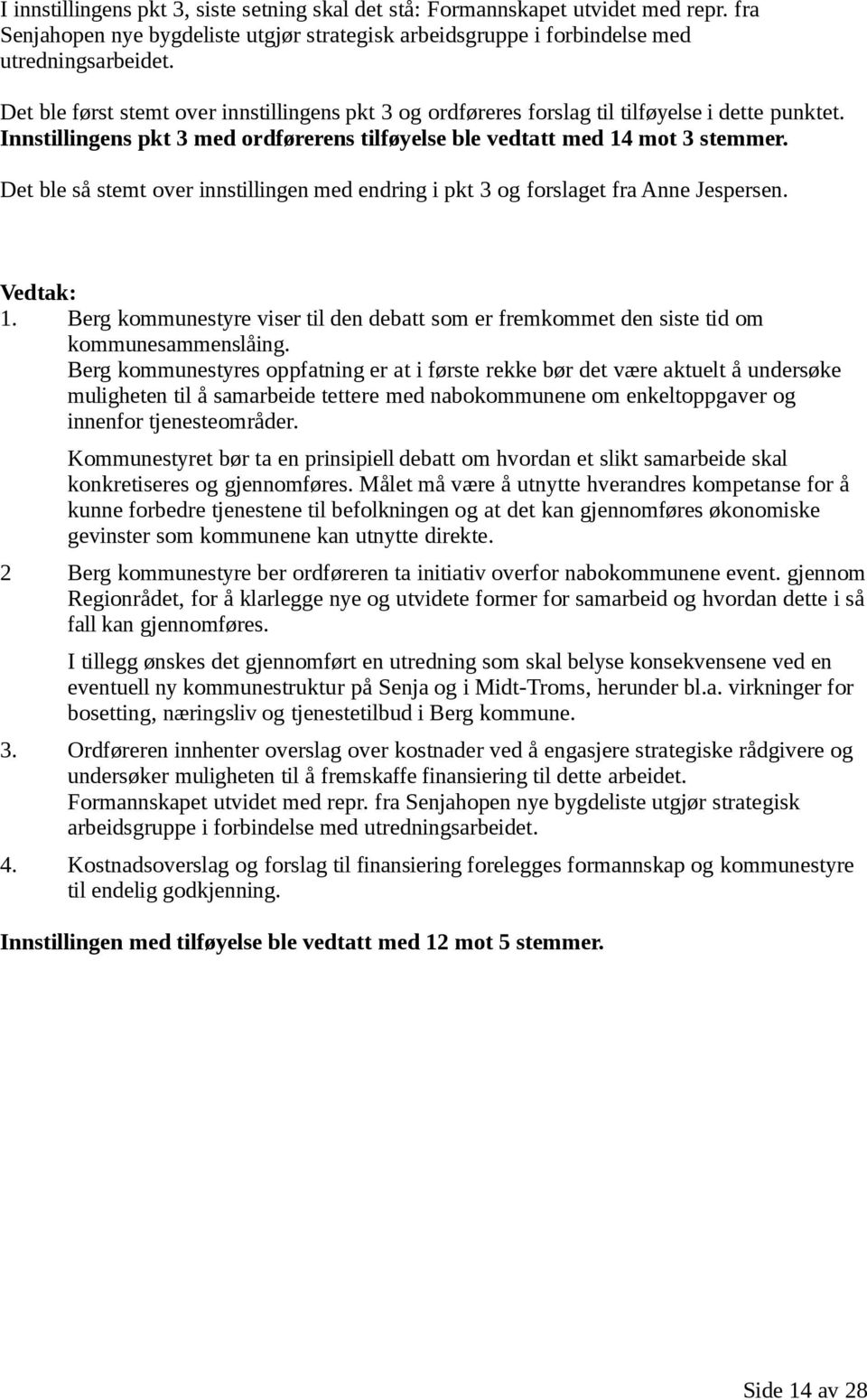 Det ble så stemt over innstillingen med endring i pkt 3 og forslaget fra Anne Jespersen. 1. Berg kommunestyre viser til den debatt som er fremkommet den siste tid om kommunesammenslåing.